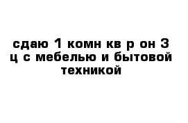 сдаю 1-комн кв р-он 3-ц с мебелью и бытовой техникой